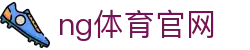 NG体育官网入口 - 体育娱乐与数据服务 - NG SPORTS